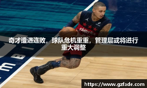 奇才遭遇连败，球队危机重重，管理层或将进行重大调整